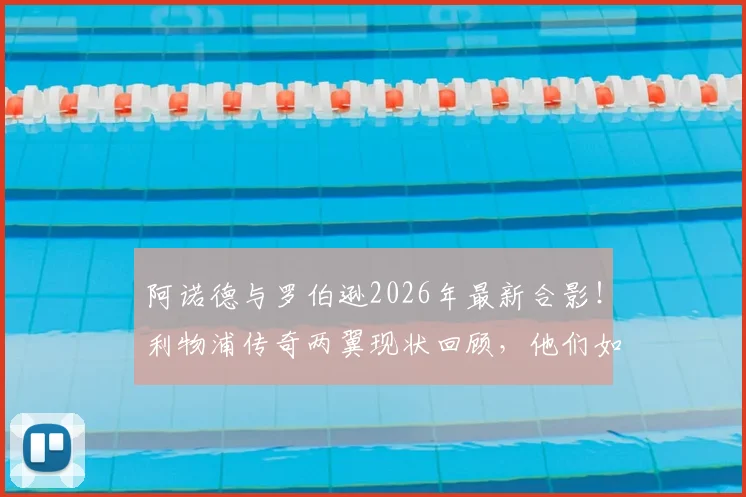 阿诺德与罗伯逊2026年最新合影！利物浦传奇两翼现状回顾，他们如今在哪？