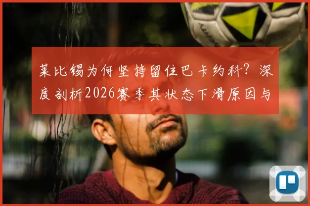 莱比锡为何坚持留住巴卡约科?深度剖析2026赛季其状态下滑原因与俱乐部未来计划
