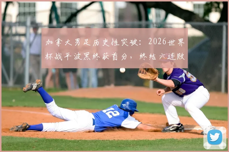 加拿大男足历史性突破：2026世界杯战平波黑终获首分，终结六连败尴尬纪录