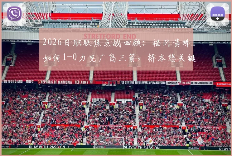 2026日职联焦点战回顾:福冈黄蜂如何1-0力克广岛三箭,桥本悠关键球解析与两队赛季走势分析