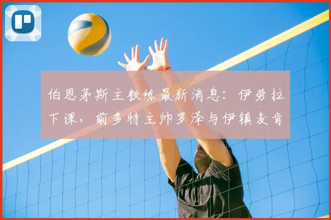伯恩茅斯主教练最新消息：伊劳拉下课，前多特主帅罗泽与伊镇麦肯纳入选2026新帅候选名单