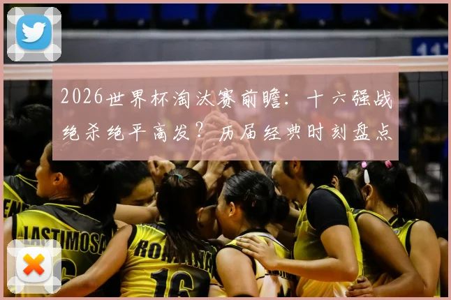 2026世界杯淘汰赛前瞻：十六强战绝杀绝平高发？历届经典时刻盘点与赛事悬念解析
