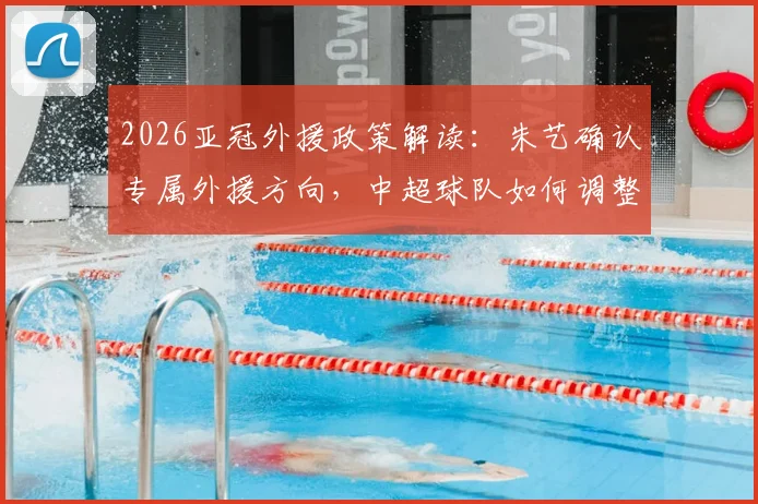 2026亚冠外援政策解读:朱艺确认专属外援方向,中超球队如何调整阵容备战?