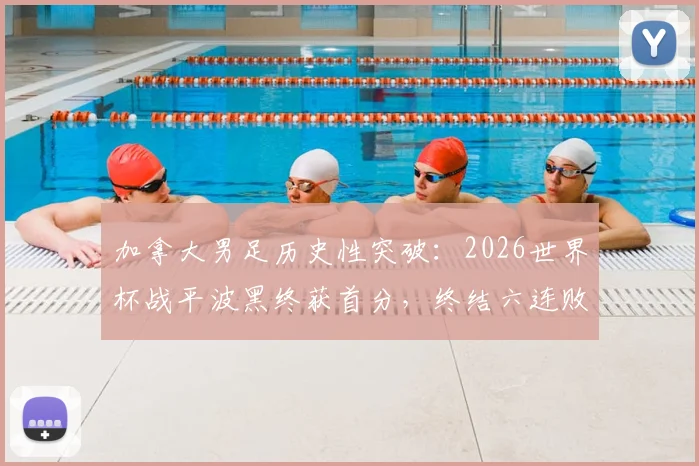加拿大男足历史性突破:2026世界杯战平波黑终获首分,终结六连败尴尬纪录
