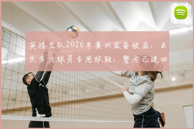 英格兰队2026年集训装备被盗,丢失多为球员专用球鞋,警方已追回部分失窃物品