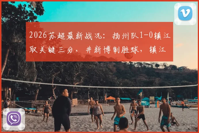 2026苏超最新战况：扬州队1-0镇江取关键三分，井新博制胜球，镇江遭遇四连败困境
