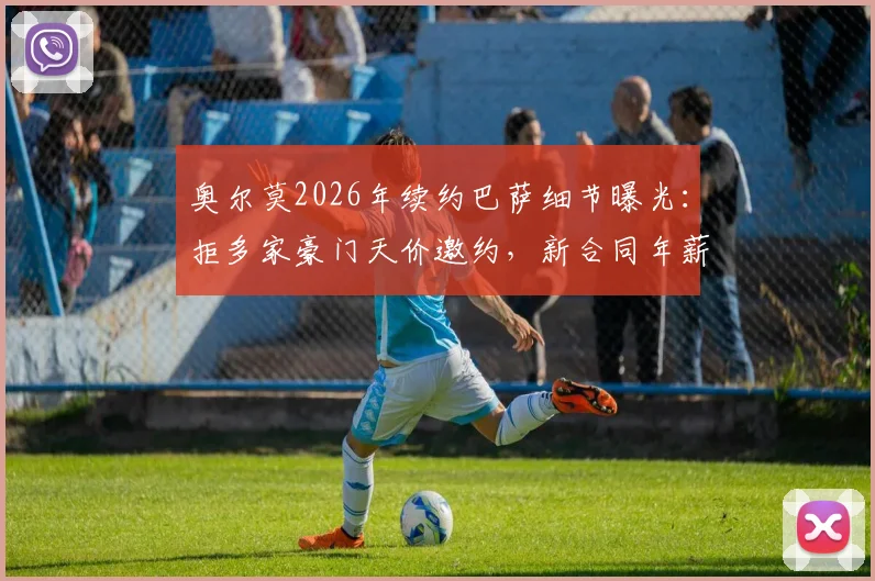 奥尔莫2026年续约巴萨细节曝光：拒多家豪门天价邀约，新合同年薪揭秘