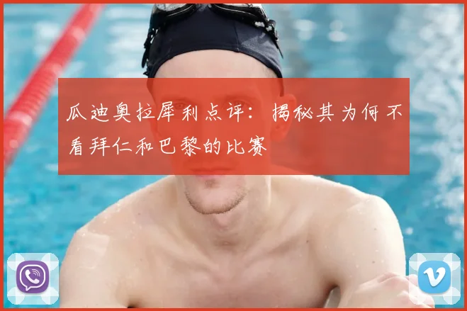 瓜迪奥拉犀利点评：揭秘其为何不看拜仁和巴黎的比赛