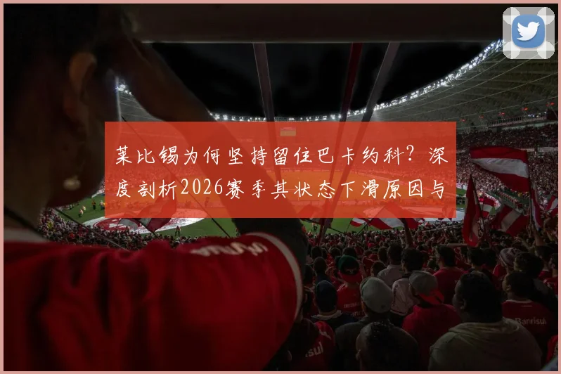 莱比锡为何坚持留住巴卡约科？深度剖析2026赛季其状态下滑原因与俱乐部未来计划